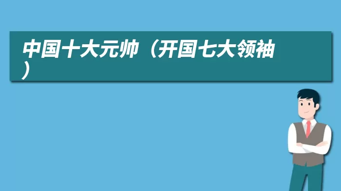 中国十大元帅（开国七大领袖）