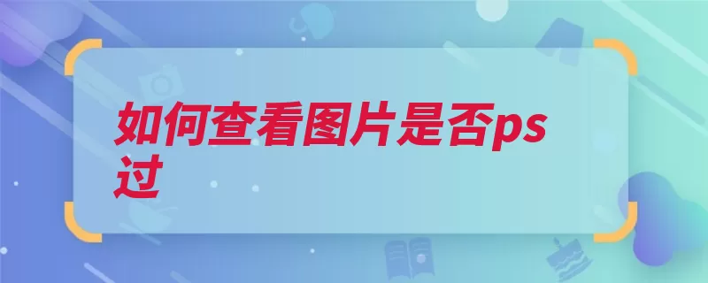 如何查看图片是否ps过