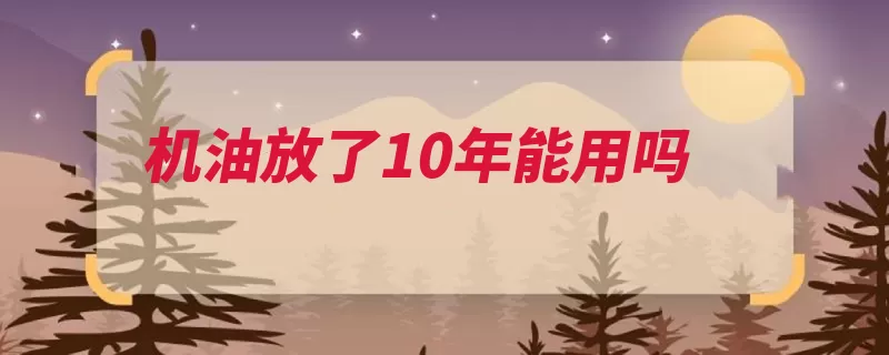 机油放了10年能用吗