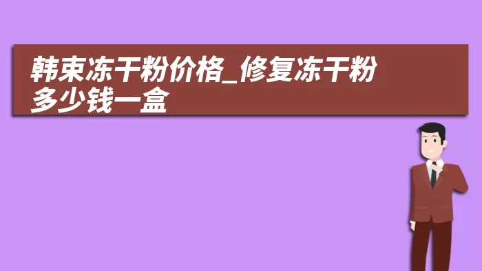 韩束冻干粉价格_修复冻干粉多少钱一盒