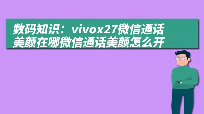 数码知识：vivox27微信通话美颜在哪微信通话美颜怎么开