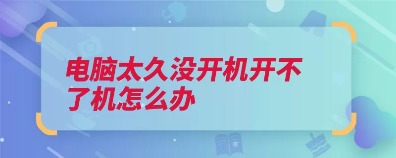 电脑太久没开机开不了机怎么办