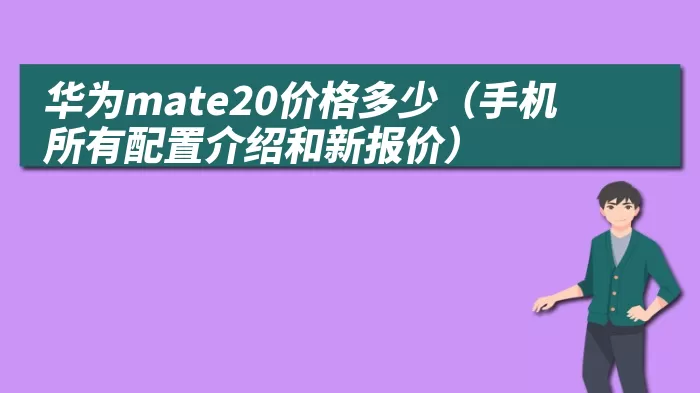 华为mate20价格多少（手机所有配置介绍和新报价）