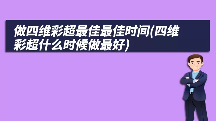 做四维彩超最佳最佳时间(四维彩超什么时候做最好)