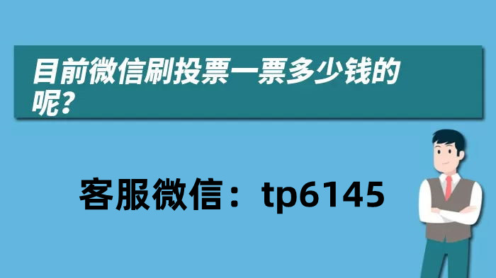 谈谈微信投刷一般价格多少？价格最低的微信拉票靠谱吗