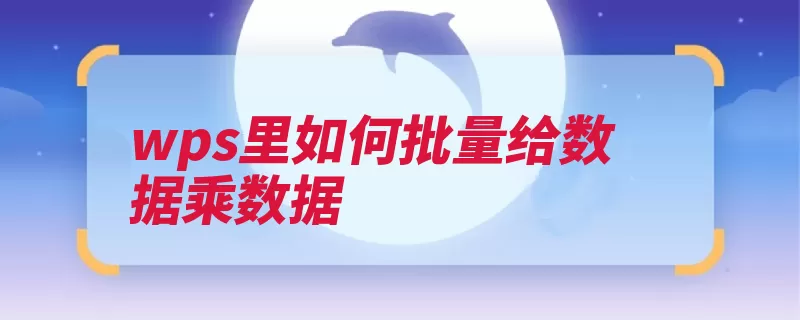 wps里如何批量给数据乘数据