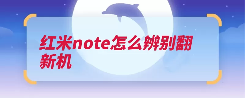 红米note怎么辨别翻新机