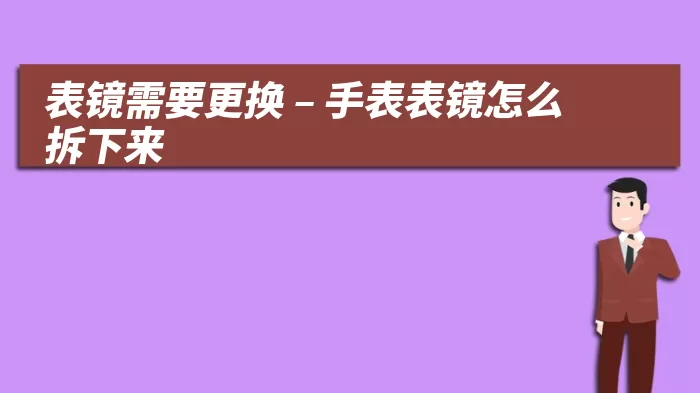 表镜需要更换 – 手表表镜怎么拆下来