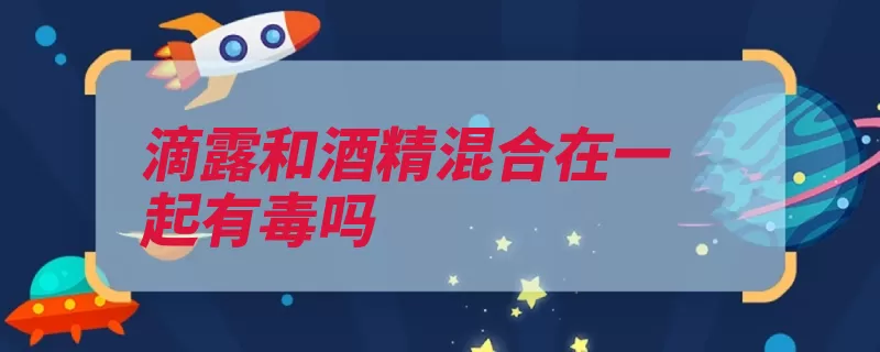滴露和酒精混合在一起有毒吗