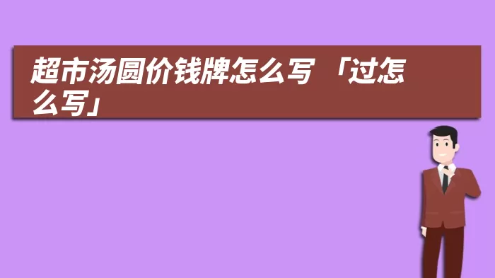 超市汤圆价钱牌怎么写 「过怎么写」