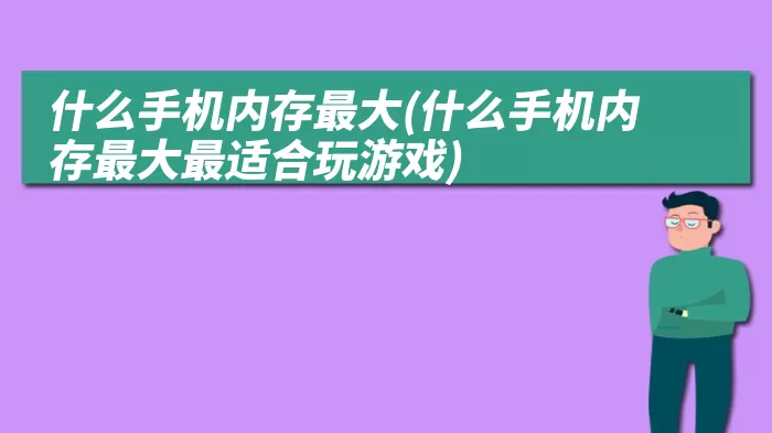 什么手机内存最大(什么手机内存最大最适合玩游戏)