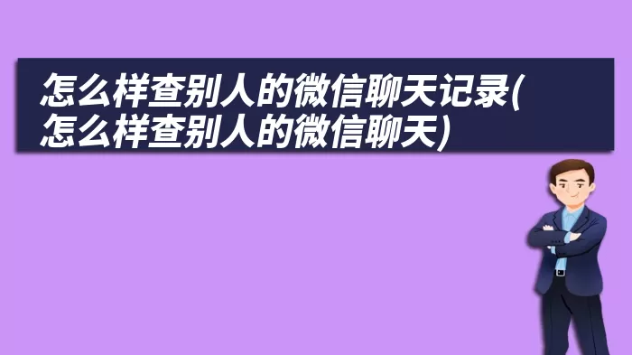 怎么样查别人的微信聊天记录(怎么样查别人的微信聊天)