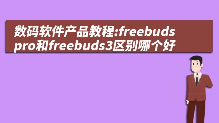 数码软件产品教程:freebudspro和freebuds3区别哪个好