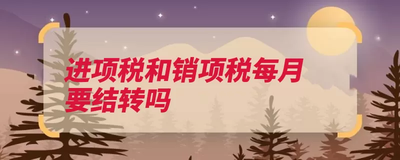 进项税和销项税每月要结转吗