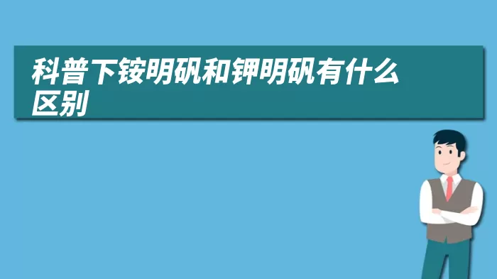 科普下铵明矾和钾明矾有什么区别