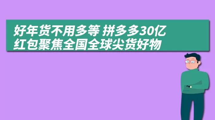 好年货不用多等 拼多多30亿红包聚焦全国全球尖货好物