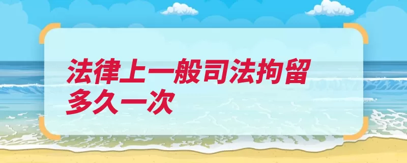 法律上一般司法拘留多久一次