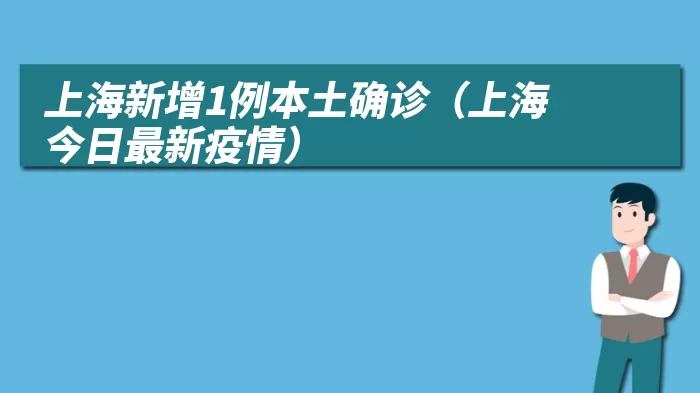 上海新增1例本土确诊（上海今日最新疫情）