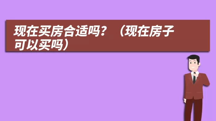 现在买房合适吗?(现在房子可以买吗)
