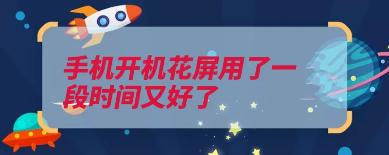 手机开机花屏用了一段时间又好了