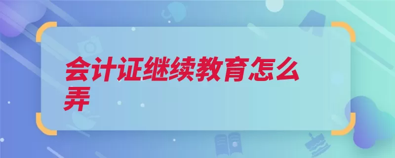 会计证继续教育怎么弄