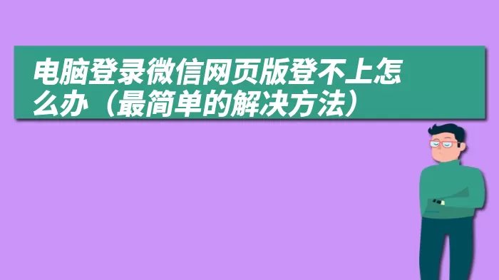 电脑登录微信网页版登不上怎么办（最简单的解决方法）