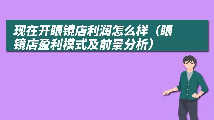 现在开眼镜店利润怎么样（眼镜店盈利模式及前景分析）