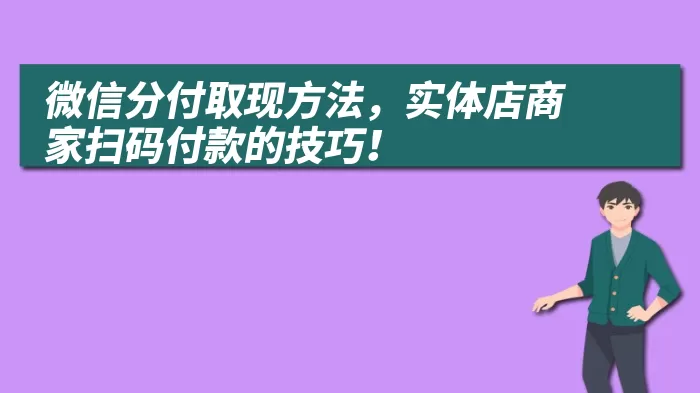 微信分付取现方法，实体店商家扫码付款的技巧！