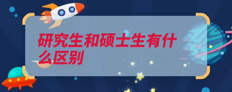 研究生和硕士生有什么区别