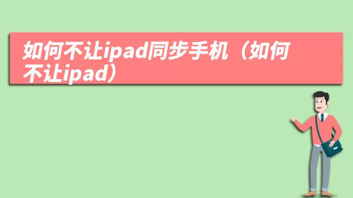 如何不让ipad同步手机（如何不让ipad）
