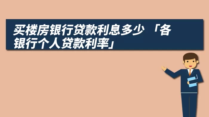 买楼房银行贷款利息多少 「各银行个人贷款利率」