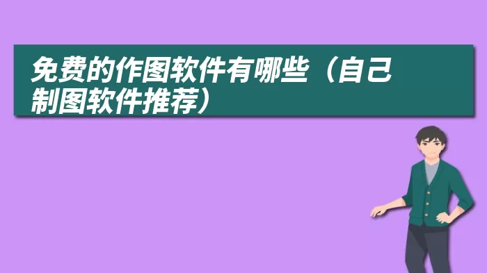 免费的作图软件有哪些（自己制图软件推荐）