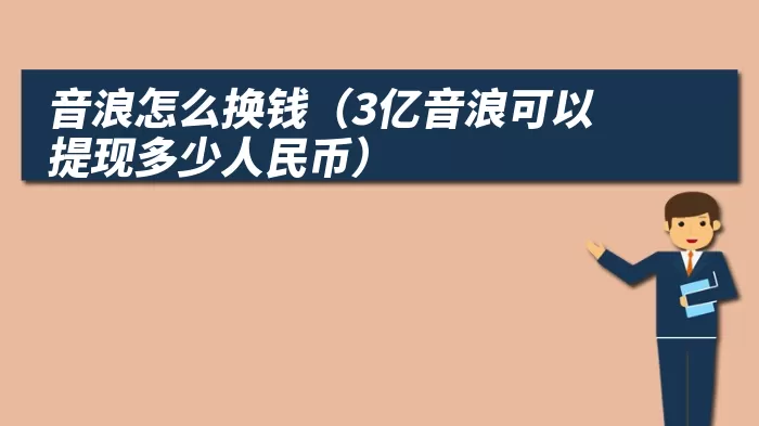 音浪怎么换钱（3亿音浪可以提现多少人民币）