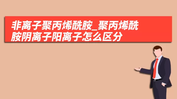 非离子聚丙烯酰胺_聚丙烯酰胺阴离子阳离子怎么区分