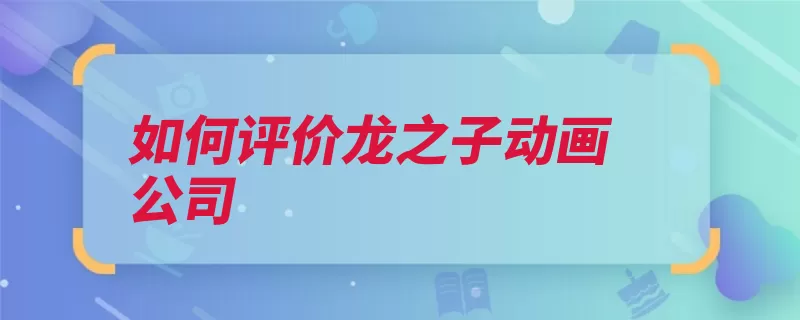 如何评价龙之子动画公司