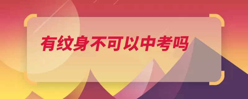 有纹身不可以中考吗
