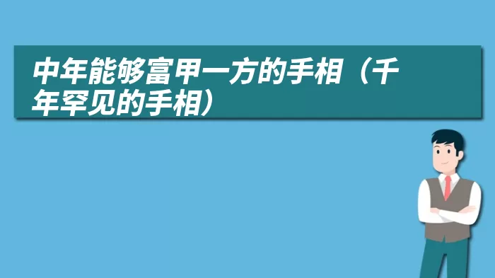 中年能够富甲一方的手相（千年罕见的手相）