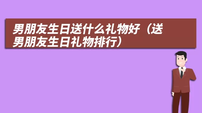 男朋友生日送什么礼物好（送男朋友生日礼物排行）