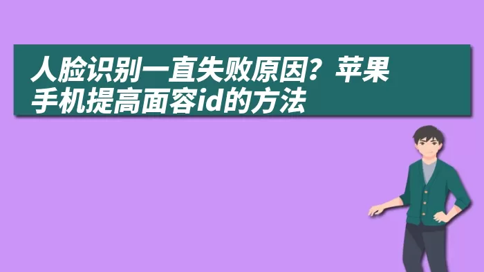 人脸识别一直失败原因？苹果手机提高面容id的方法