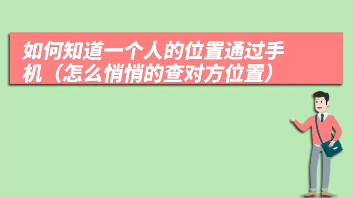 如何知道一个人的位置通过手机（怎么悄悄的查对方位置）