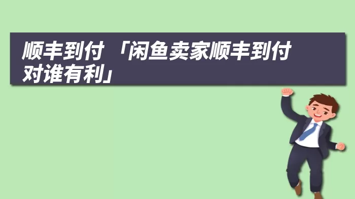 顺丰到付 「闲鱼卖家顺丰到付对谁有利」