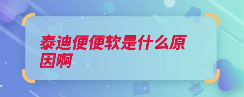 泰迪便便软是什么原因啊