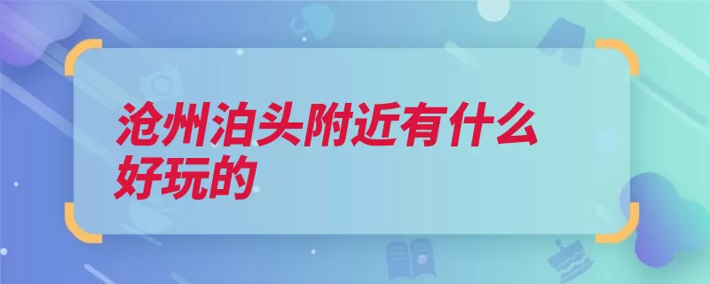 沧州泊头附近有什么好玩的