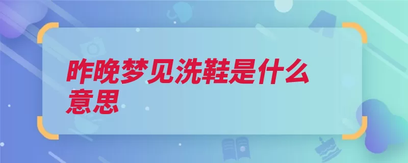 昨晚梦见洗鞋是什么意思