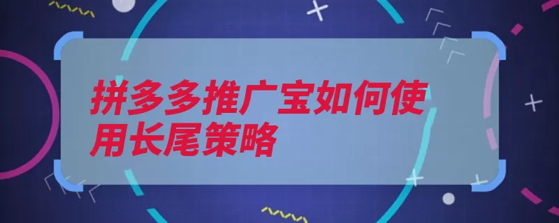 拼多多推广宝如何使用长尾策略