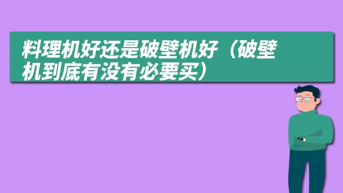 料理机好还是破壁机好（破壁机到底有没有必要买）