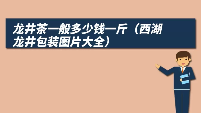 龙井茶一般多少钱一斤（西湖龙井包装图片大全）