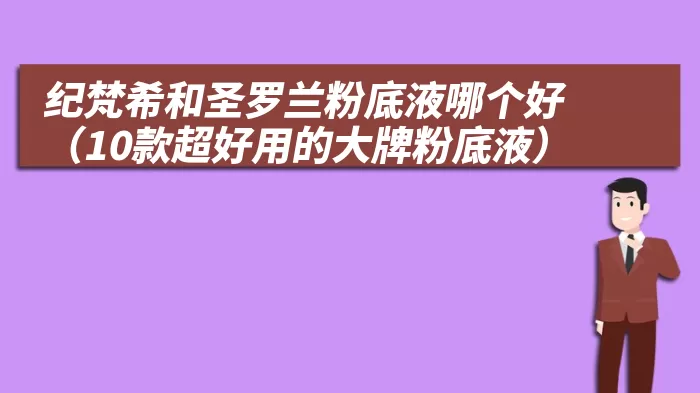 纪梵希和圣罗兰粉底液哪个好(10款超好用的大牌粉底液)