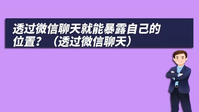 透过微信聊天就能暴露自己的位置？（透过微信聊天）