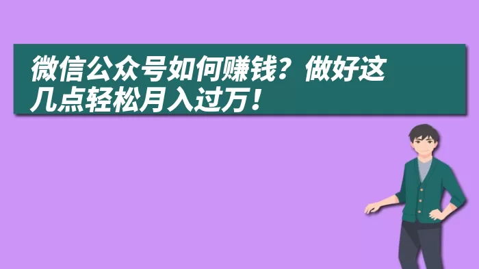 微信公众号如何赚钱？做好这几点轻松月入过万！